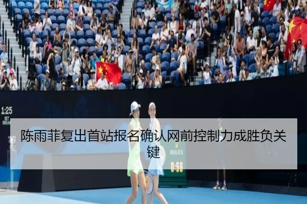 陈雨菲复出首站报名确认网前控制力成胜负关键