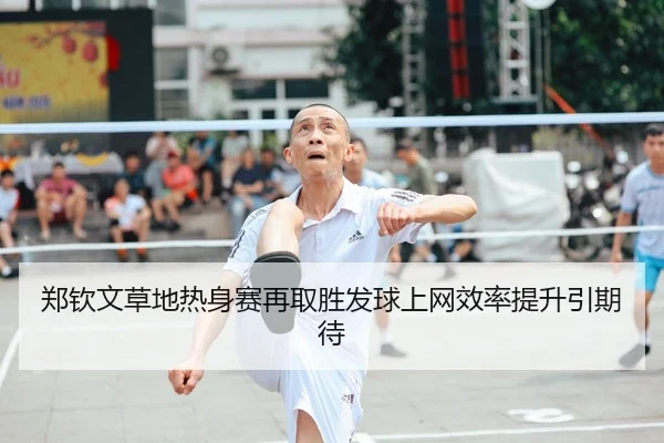郑钦文草地热身赛再取胜发球上网效率提升引期待