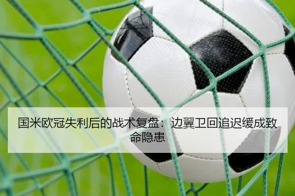 国米欧冠失利后的战术复盘：边翼卫回追迟缓成致命隐患