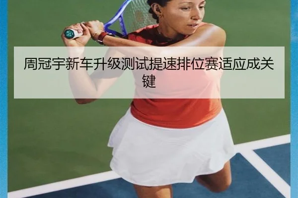 周冠宇新车升级测试提速排位赛适应成关键