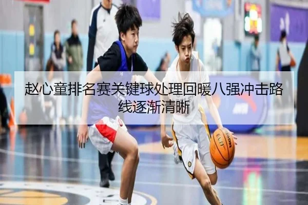 赵心童排名赛关键球处理回暖八强冲击路线逐渐清晰
