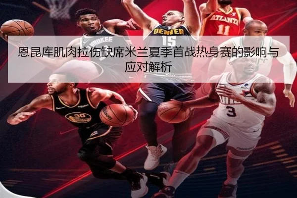 恩昆库肌肉拉伤缺席米兰夏季首战热身赛的影响与应对解析