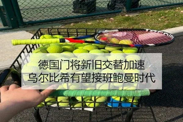 德国门将新旧交替加速 乌尔比希有望接班鲍曼时代